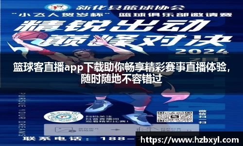 篮球客直播app下载助你畅享精彩赛事直播体验，随时随地不容错过