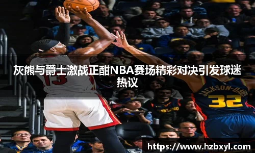 灰熊与爵士激战正酣NBA赛场精彩对决引发球迷热议