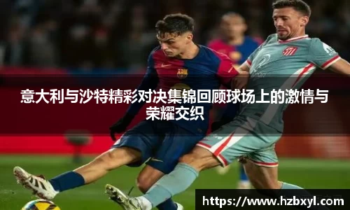 意大利与沙特精彩对决集锦回顾球场上的激情与荣耀交织