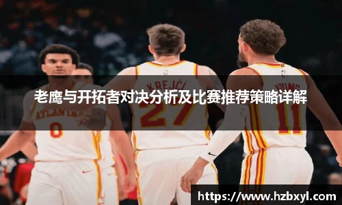 老鹰与开拓者对决分析及比赛推荐策略详解
