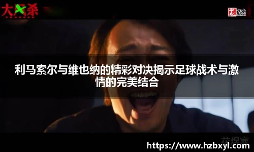 利马索尔与维也纳的精彩对决揭示足球战术与激情的完美结合